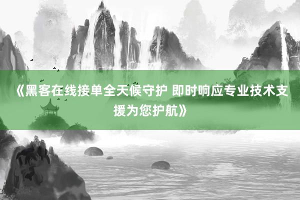 《黑客在线接单全天候守护 即时响应专业技术支援为您护航》