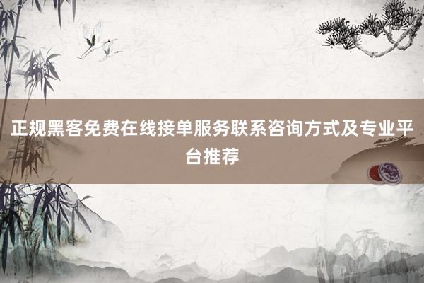 正规黑客免费在线接单服务联系咨询方式及专业平台推荐