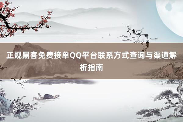 正规黑客免费接单QQ平台联系方式查询与渠道解析指南