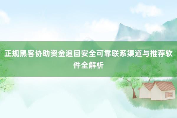 正规黑客协助资金追回安全可靠联系渠道与推荐软件全解析