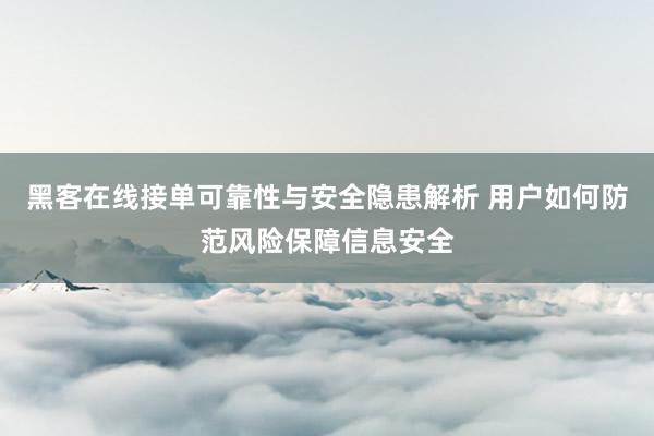 黑客在线接单可靠性与安全隐患解析 用户如何防范风险保障信息安全