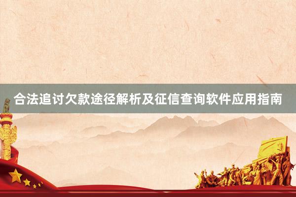 合法追讨欠款途径解析及征信查询软件应用指南