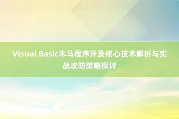 Visual Basic木马程序开发核心技术解析与实战攻防策略探讨
