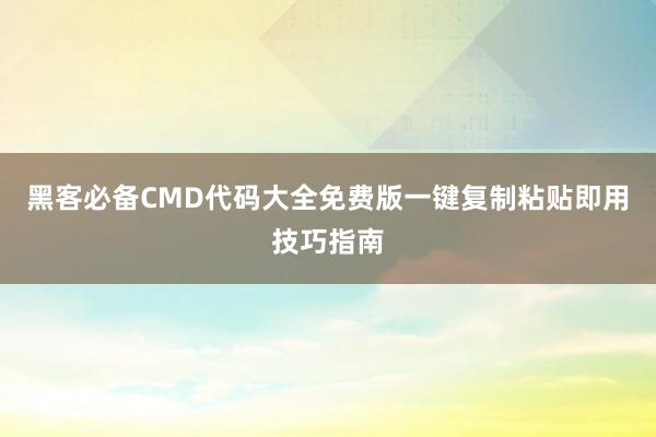 黑客必备CMD代码大全免费版一键复制粘贴即用技巧指南