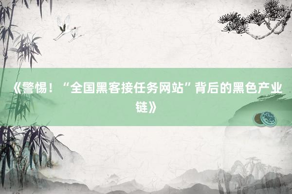 《警惕！“全国黑客接任务网站”背后的黑色产业链》