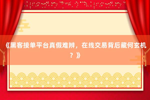 《黑客接单平台真假难辨，在线交易背后藏何玄机？》
