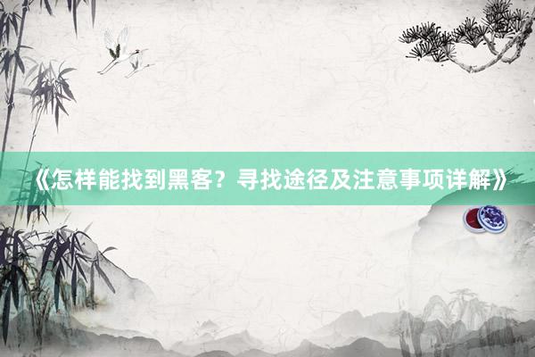 《怎样能找到黑客？寻找途径及注意事项详解》